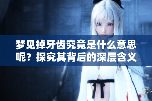 梦见掉牙齿究竟是什么意思呢？探究其背后的深层含义。