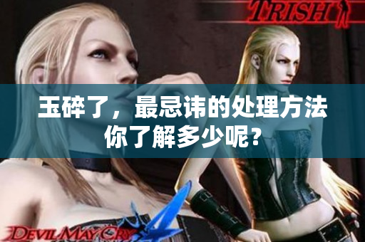 玉碎了，最忌讳的处理方法你了解多少呢？