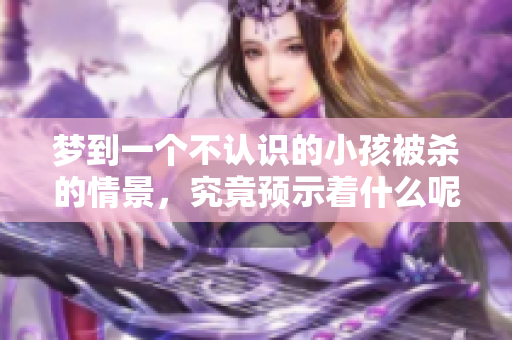 梦到一个不认识的小孩被杀的情景，究竟预示着什么呢