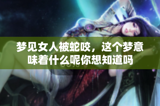 梦见女人被蛇咬，这个梦意味着什么呢你想知道吗