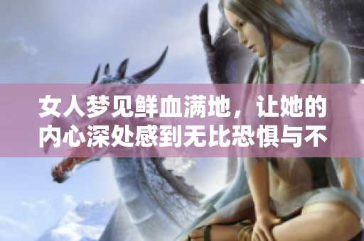 女人梦见鲜血满地，让她的内心深处感到无比恐惧与不安