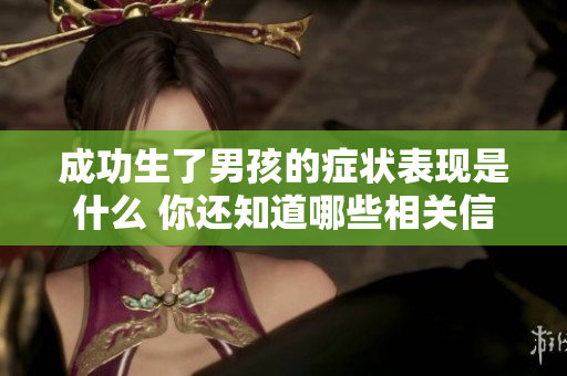 成功生了男孩的症状表现是什么 你还知道哪些相关信息呢
