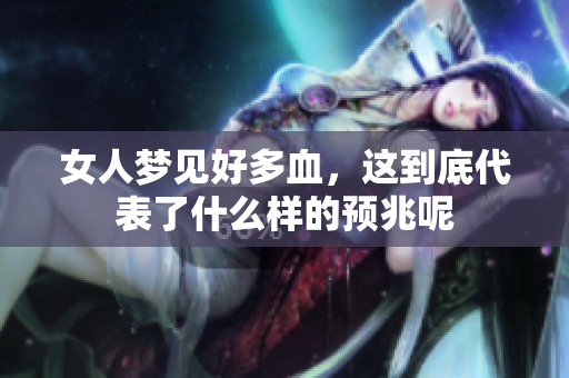 女人梦见好多血，这到底代表了什么样的预兆呢