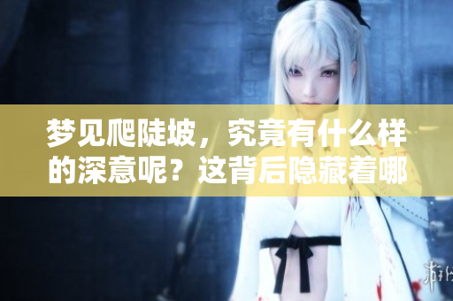 梦见爬陡坡，究竟有什么样的深意呢？这背后隐藏着哪些寓意？