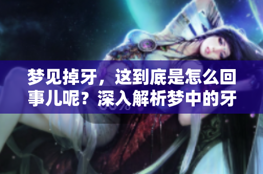 梦见掉牙，这到底是怎么回事儿呢？深入解析梦中的牙齿象征意义