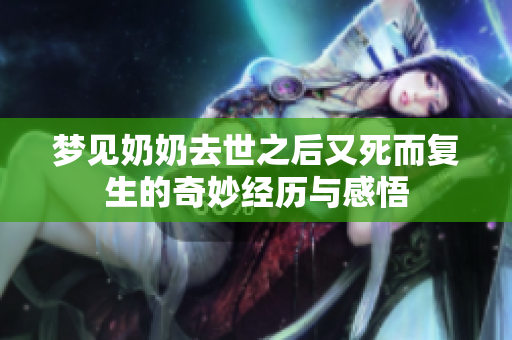 梦见奶奶去世之后又死而复生的奇妙经历与感悟