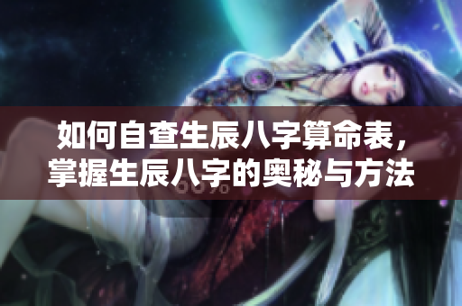 如何自查生辰八字算命表，掌握生辰八字的奥秘与方法