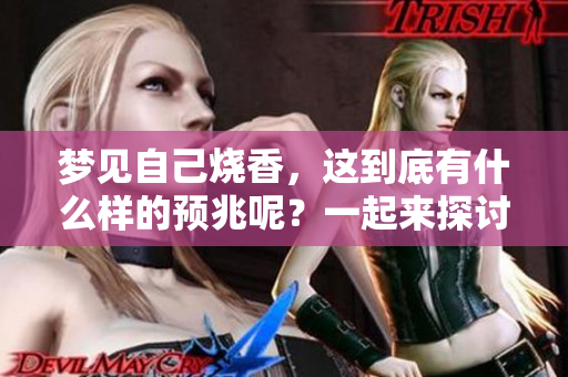 梦见自己烧香，这到底有什么样的预兆呢？一起来探讨一下吧！
