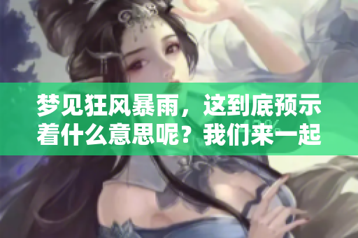 梦见狂风暴雨，这到底预示着什么意思呢？我们来一起探讨一下。