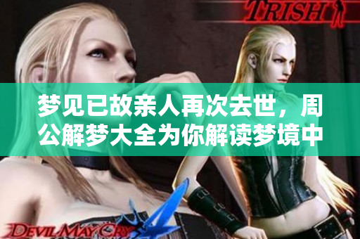 梦见已故亲人再次去世，周公解梦大全为你解读梦境中的深意