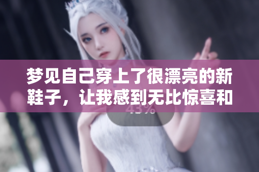 梦见自己穿上了很漂亮的新鞋子，让我感到无比惊喜和快乐