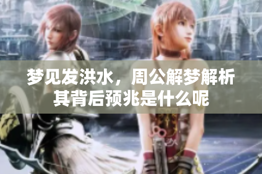 梦见发洪水，周公解梦解析其背后预兆是什么呢