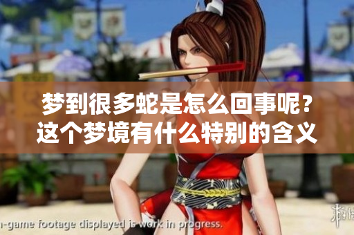 梦到很多蛇是怎么回事呢？这个梦境有什么特别的含义呢？