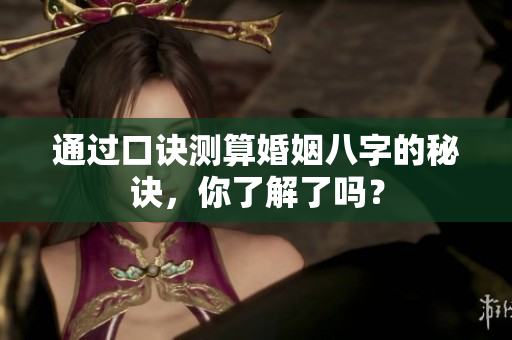 通过口诀测算婚姻八字的秘诀，你了解了吗？