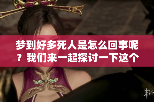 梦到好多死人是怎么回事呢？我们来一起探讨一下这个意义吧！