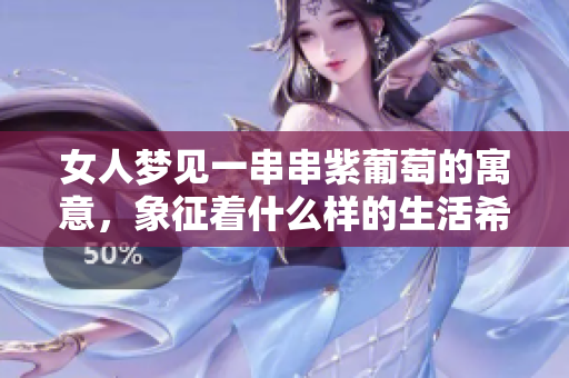 女人梦见一串串紫葡萄的寓意，象征着什么样的生活希望呢