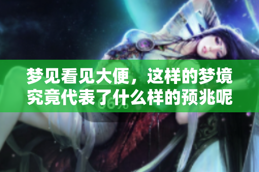 梦见看见大便，这样的梦境究竟代表了什么样的预兆呢