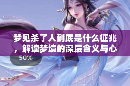 梦见杀了人到底是什么征兆，解读梦境的深层含义与心理状态