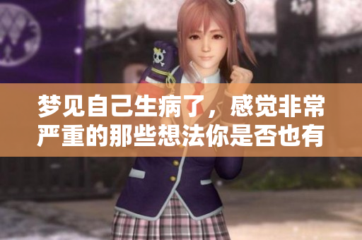 梦见自己生病了，感觉非常严重的那些想法你是否也有过呢