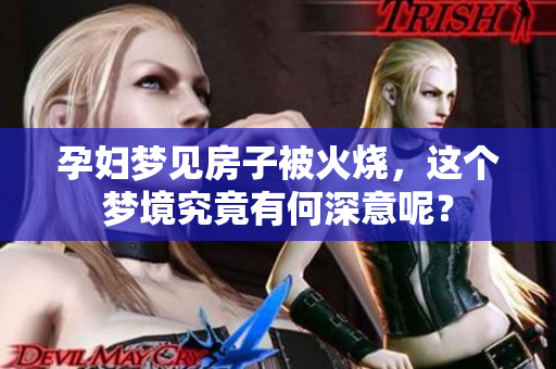 孕妇梦见房子被火烧，这个梦境究竟有何深意呢？