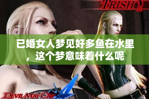 已婚女人梦见好多鱼在水里，这个梦意味着什么呢