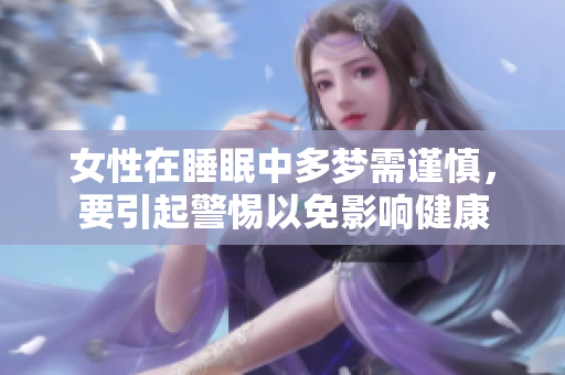 女性在睡眠中多梦需谨慎，要引起警惕以免影响健康