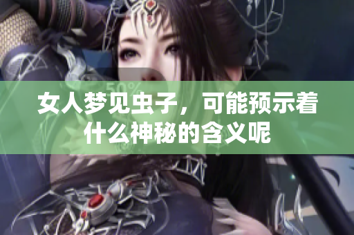 女人梦见虫子，可能预示着什么神秘的含义呢