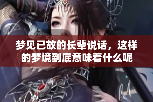 梦见已故的长辈说话，这样的梦境到底意味着什么呢