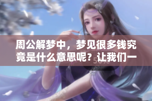 周公解梦中，梦见很多钱究竟是什么意思呢？让我们一起来探索其深层含义。