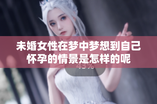 未婚女性在梦中梦想到自己怀孕的情景是怎样的呢