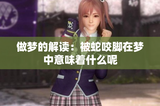 做梦的解读：被蛇咬脚在梦中意味着什么呢