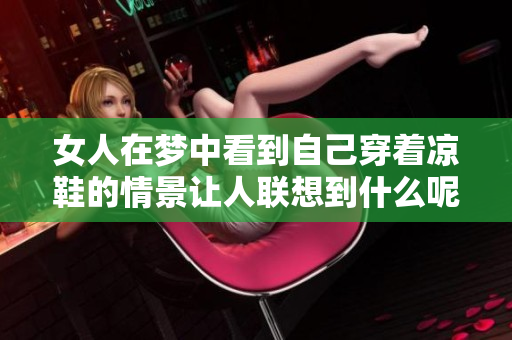 女人在梦中看到自己穿着凉鞋的情景让人联想到什么呢
