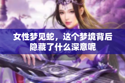 女性梦见蛇，这个梦境背后隐藏了什么深意呢