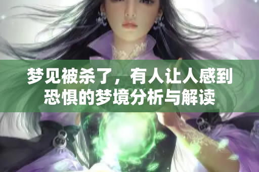 梦见被杀了，有人让人感到恐惧的梦境分析与解读