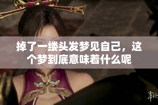 掉了一缕头发梦见自己，这个梦到底意味着什么呢