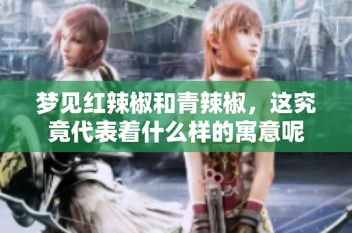 梦见红辣椒和青辣椒，这究竟代表着什么样的寓意呢