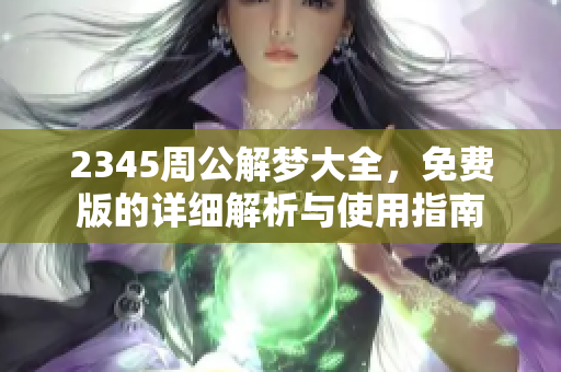 2345周公解梦大全，免费版的详细解析与使用指南