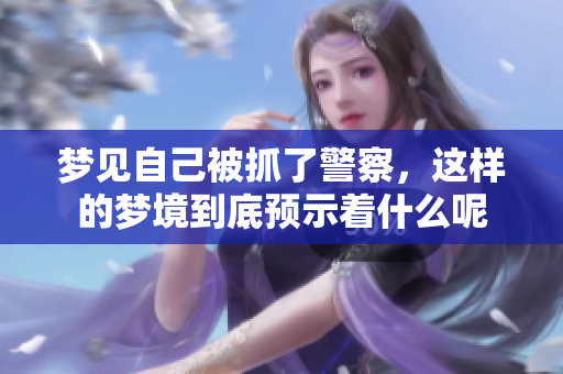 梦见自己被抓了警察，这样的梦境到底预示着什么呢