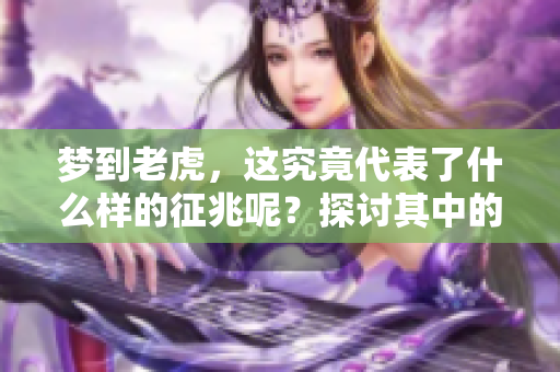 梦到老虎，这究竟代表了什么样的征兆呢？探讨其中的含义和解读。
