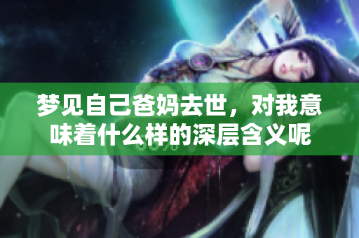 梦见自己爸妈去世，对我意味着什么样的深层含义呢