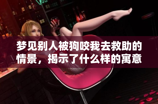 梦见别人被狗咬我去救助的情景，揭示了什么样的寓意呢