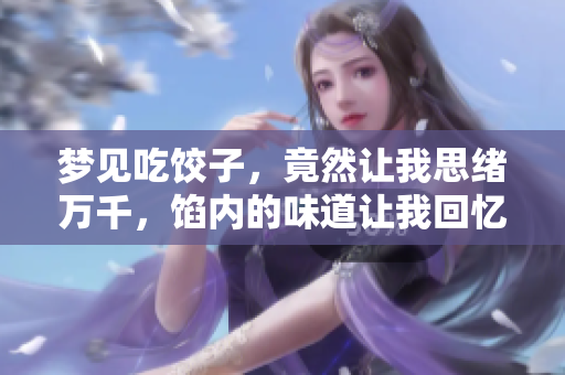 梦见吃饺子，竟然让我思绪万千，馅内的味道让我回忆童年快乐时光。