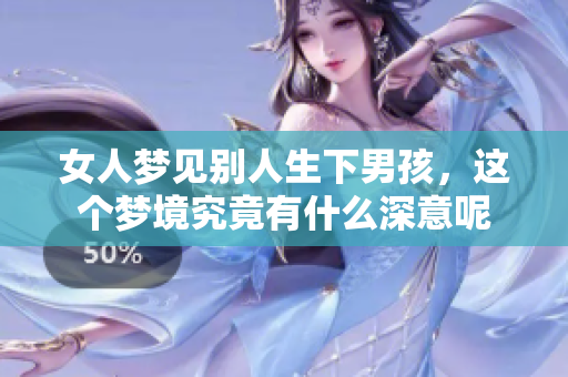 女人梦见别人生下男孩，这个梦境究竟有什么深意呢