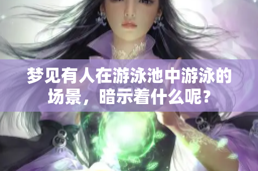 梦见有人在游泳池中游泳的场景，暗示着什么呢？