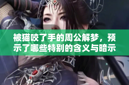 被猫咬了手的周公解梦，预示了哪些特别的含义与暗示呢