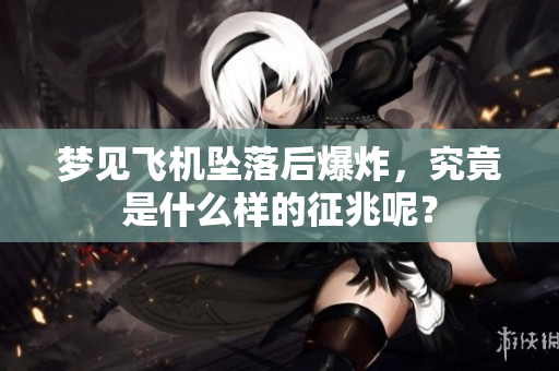 梦见飞机坠落后爆炸，究竟是什么样的征兆呢？