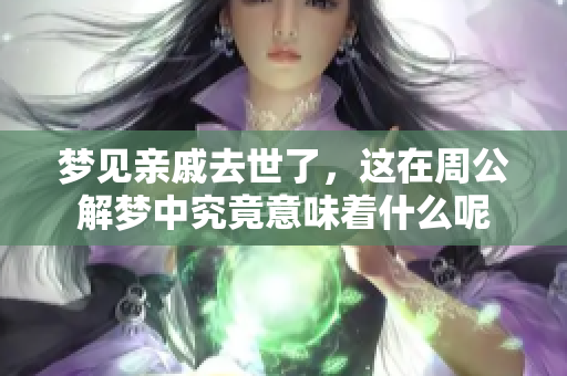 梦见亲戚去世了，这在周公解梦中究竟意味着什么呢
