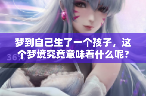 梦到自己生了一个孩子，这个梦境究竟意味着什么呢？
