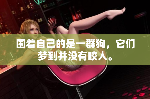 围着自己的是一群狗，它们梦到并没有咬人。