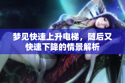 梦见快速上升电梯，随后又快速下降的情景解析